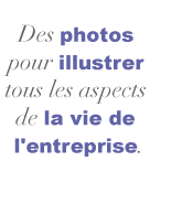 Nous ralisons des reportages photos pour illustrer tous les aspects de la vie de l'entreprise